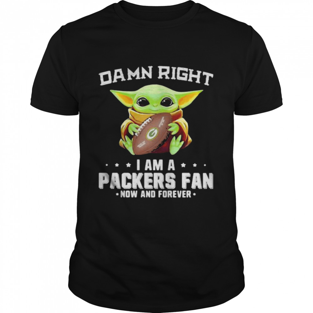 Damn Right I Am A Packers Fan Now And Forever Baby Yoda Shirt