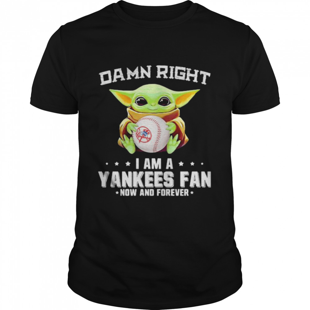 Damn Right I Am A Yankees Fan Now And Forever Baby Yoda Shirt