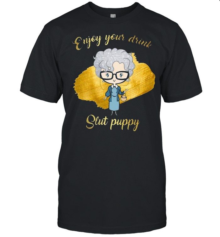 Enjoy Your Drink Slut Puppy The Golden T-shirt
