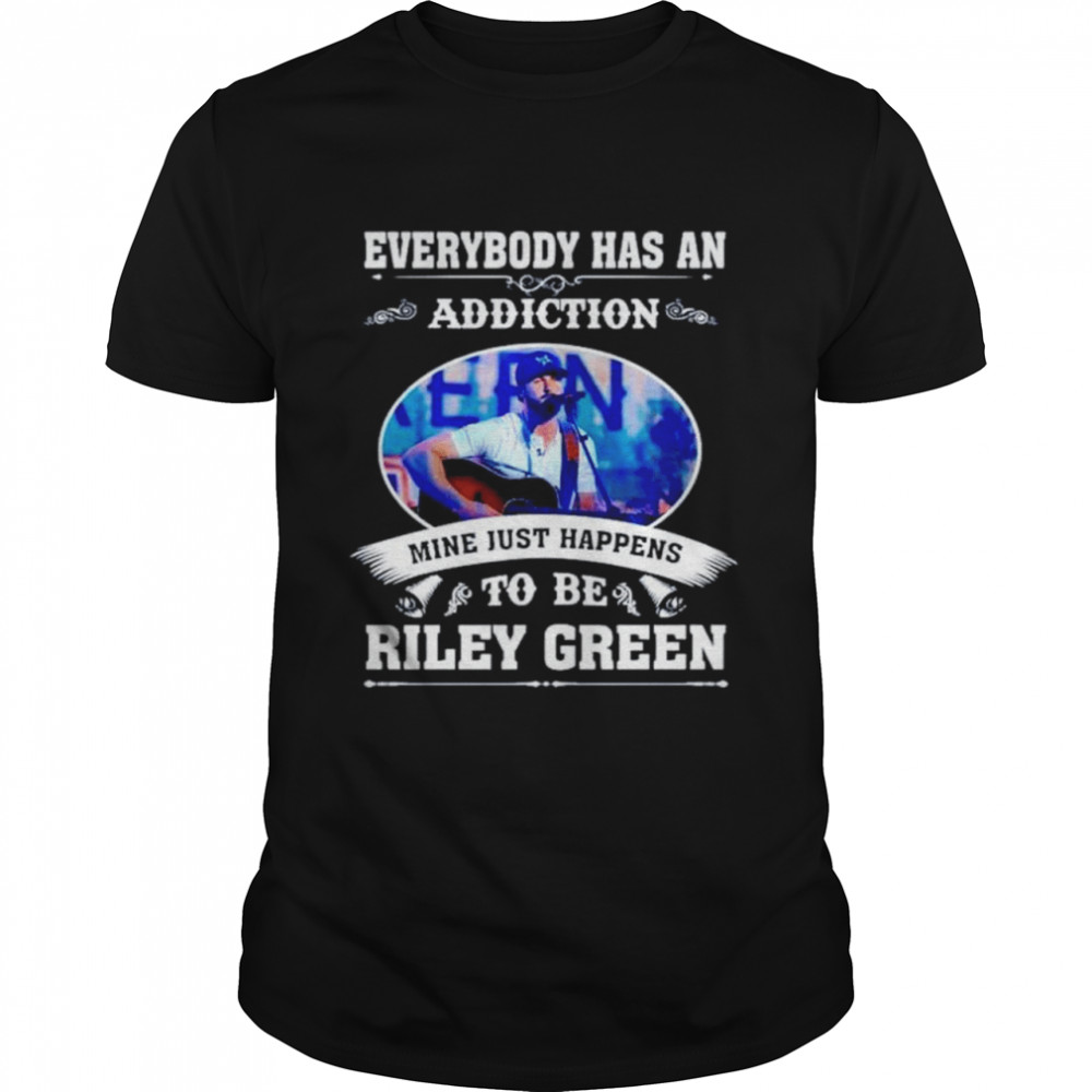Everybody has an addiction mine just happens to be Riley Green shirt