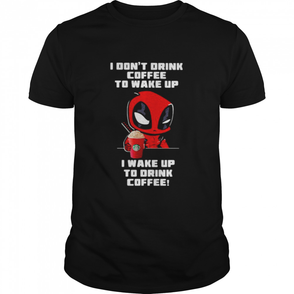 I Don’t Drink Coffee To Wake Up I Wake Up To Drink Coffee Deadpool Shirt