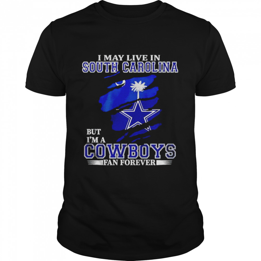 I may live in South Carolina but Im a Cowboys fan forever shirt