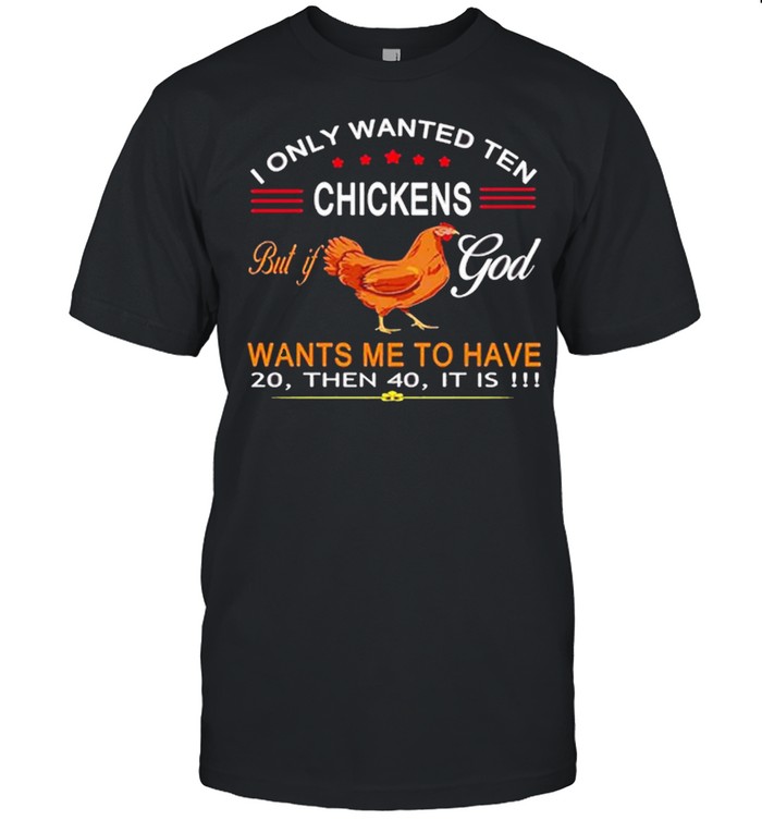I Only Wanted Ten Chickens But If God Want’s Me To Have 20 Then 40 It Is Shirt
