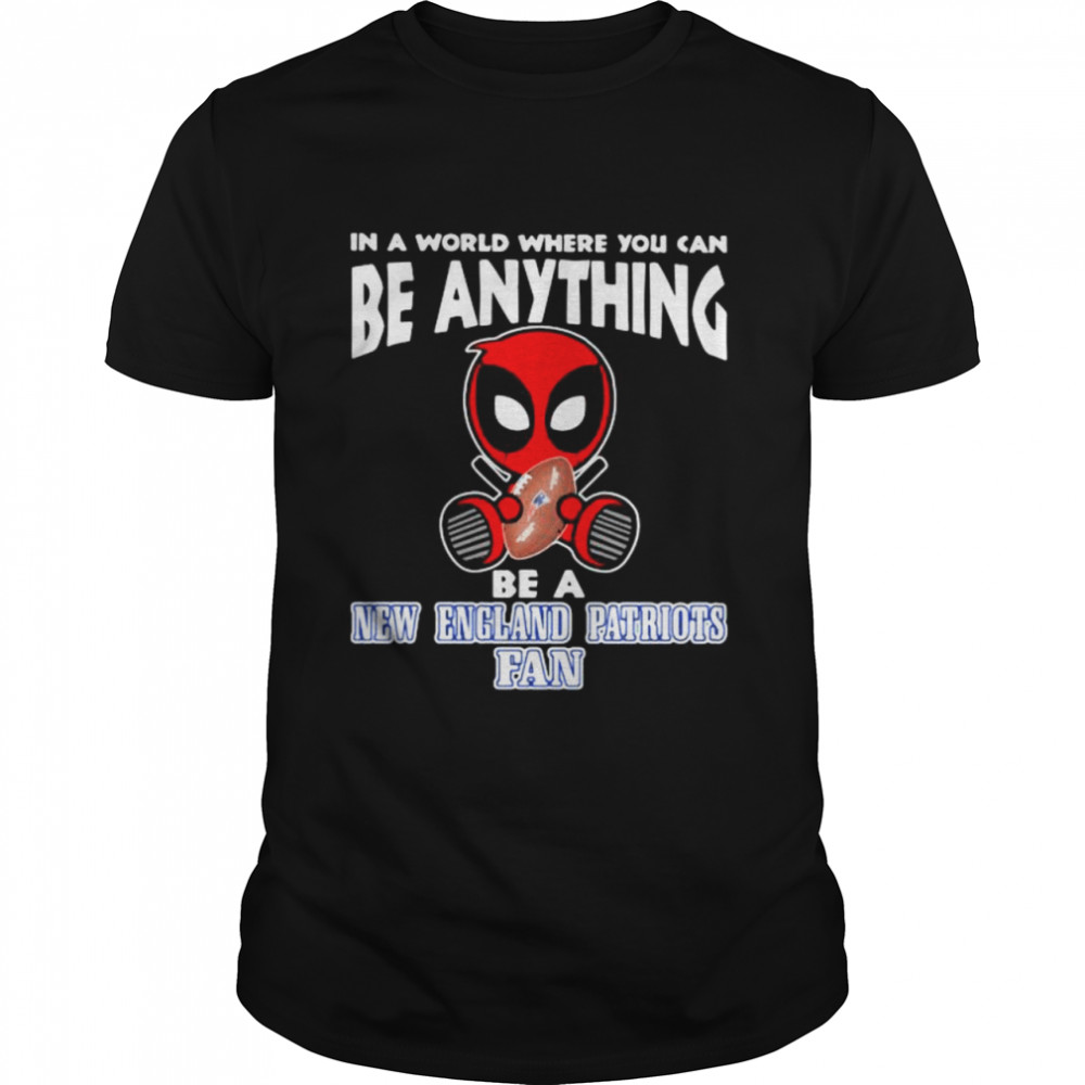 In A World Where You Can Be Anything Be A New England Patriots Fan Deadpool Shirt