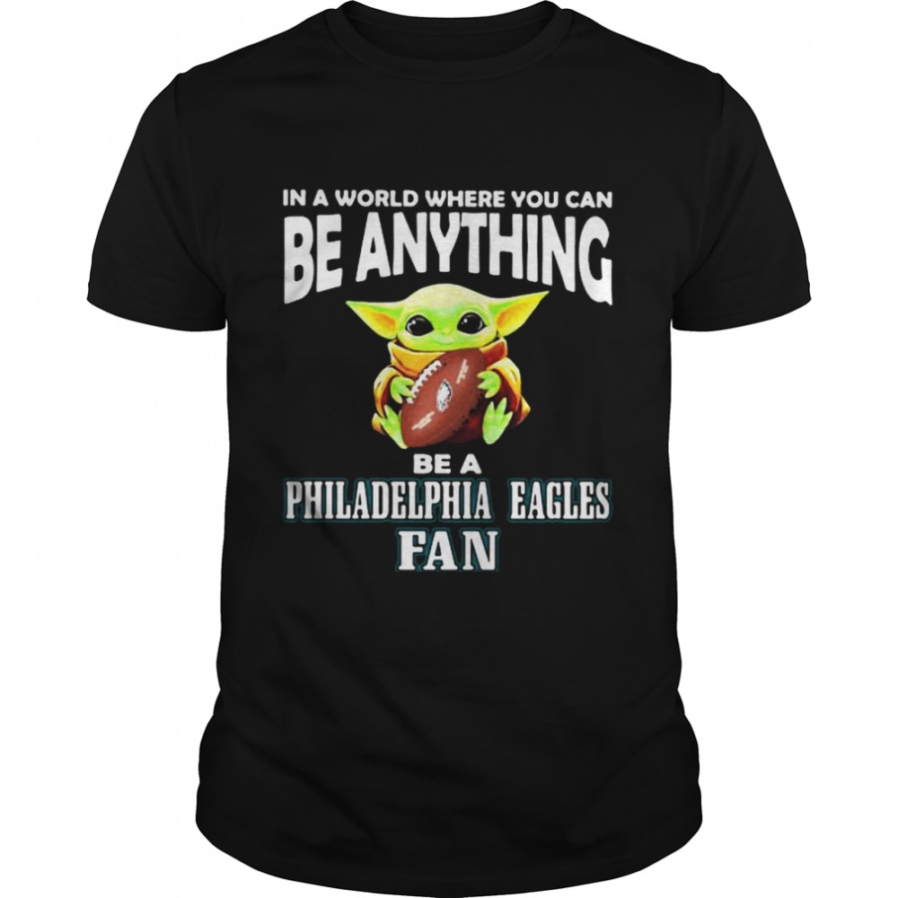 In A World Where You Can Be Anything Be A Philadelphia Eagles Fan Baby Yoda Hug Ball Shirt