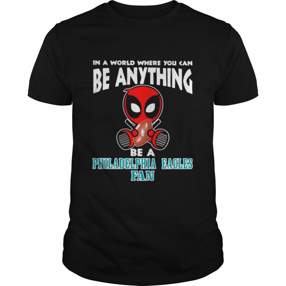In A World Where You Can Be Anything Be A Philadelphia Eagles Fan Deadpool Shirt