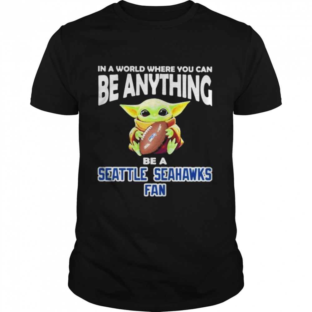 In A World Where You Can Be Anything Be A Seattle Seahawks Fan Baby Yoda Shirt