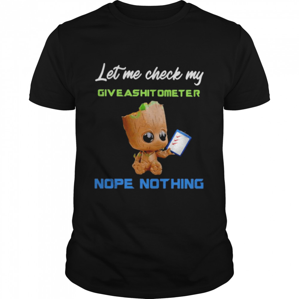 Let Me Check My Give Ashitometer Nope Nothing Baby Groot Shirt