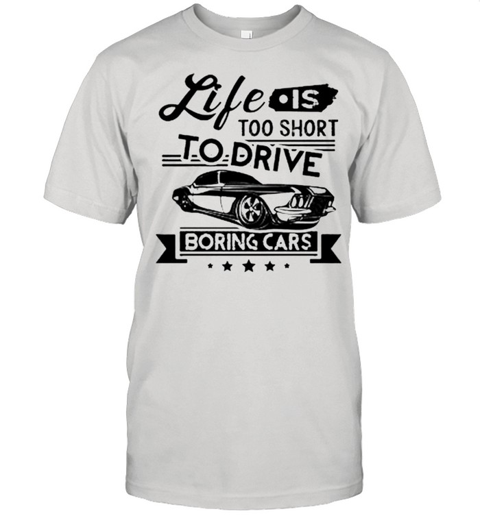 Life Is Too Short To Drive Boring Cars Shirt