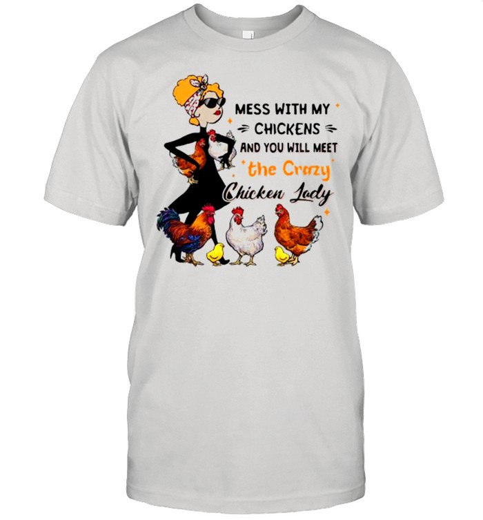 Mess with my chickens and you will meet the crazy chicken lady shirt