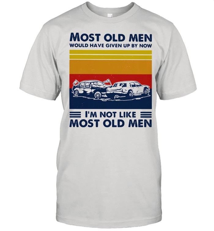 Most Old Men Would Have Given Up By Now I'm Not Like Most Old Men Demonlition Derby Vintage Shirt