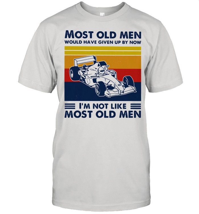Most Old Men Would Have Given Up By Now I'm Not Like Most Old Men Formula Racing Vintage Shirt