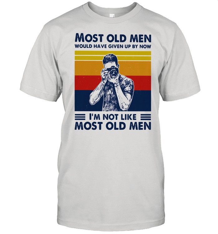 Most Old Men Would Have Given Up By Now I'm Not Like Most Old Men Photography Vintage Shirt