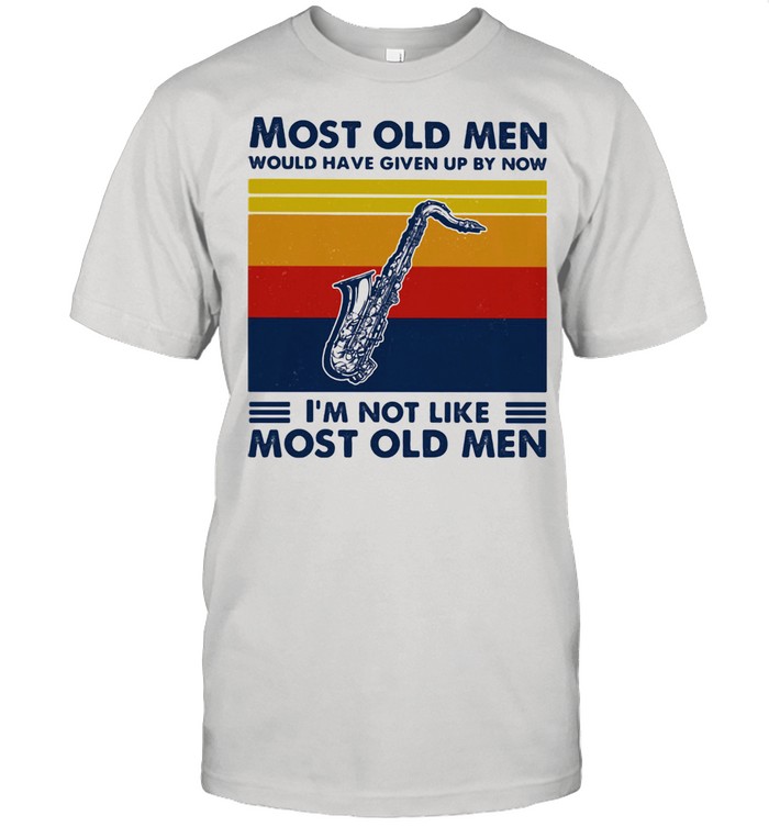 Most Old Men Would Have Given Up By Now I'm Not Like Most Old Men Saxophone Vintage Shirt