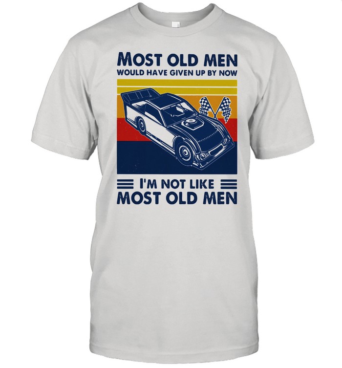 Most Old Men Would Have Given Up By Now I'm Not Like Most Old Men Track Racing Vintage Shirt
