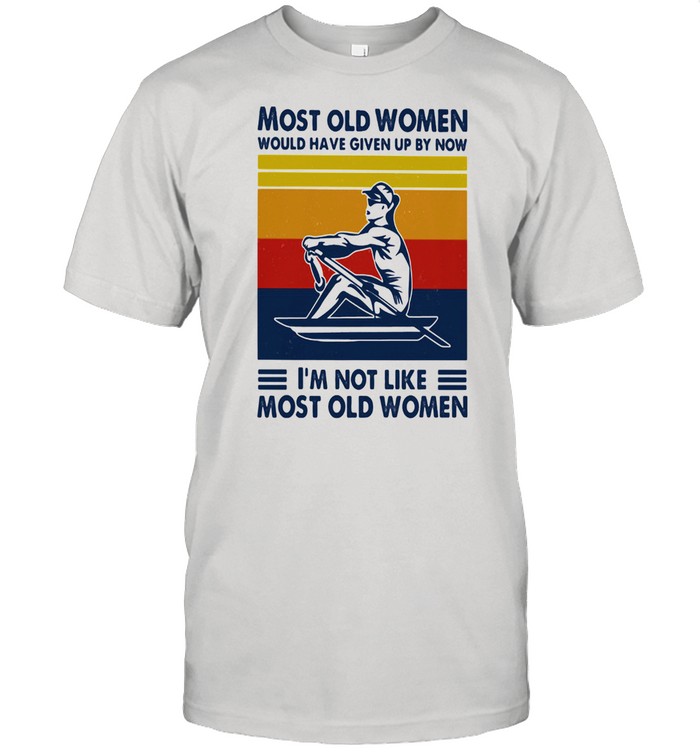 Most Old Women Would Have Given Up By Now I'm Not Like Most Old Women Rowing Vintage Shirt