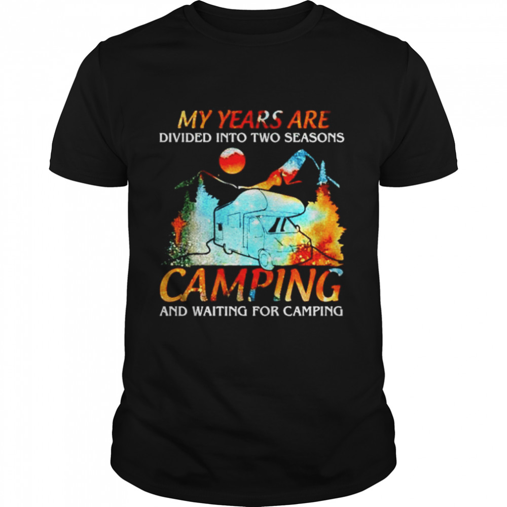 My years are divided into two seasons camping and waiting for camping shirt