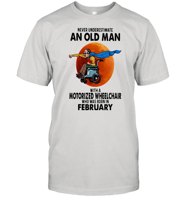 Never Underestimate An Old Man With A Motorized Wheelchair Who Was Born In February Blood Moon Shirt