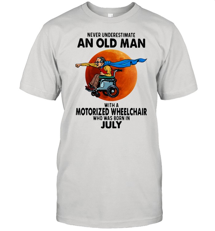 Never Underestimate An Old Man With A Motorized Wheelchair Who Was Born In July Blood Moon Shirt