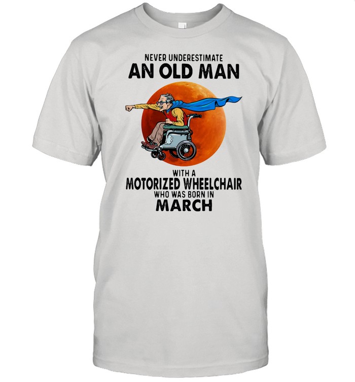 Never Underestimate An Old Man With A Motorized Wheelchair Who Was Born In March Blood Moon Shirt