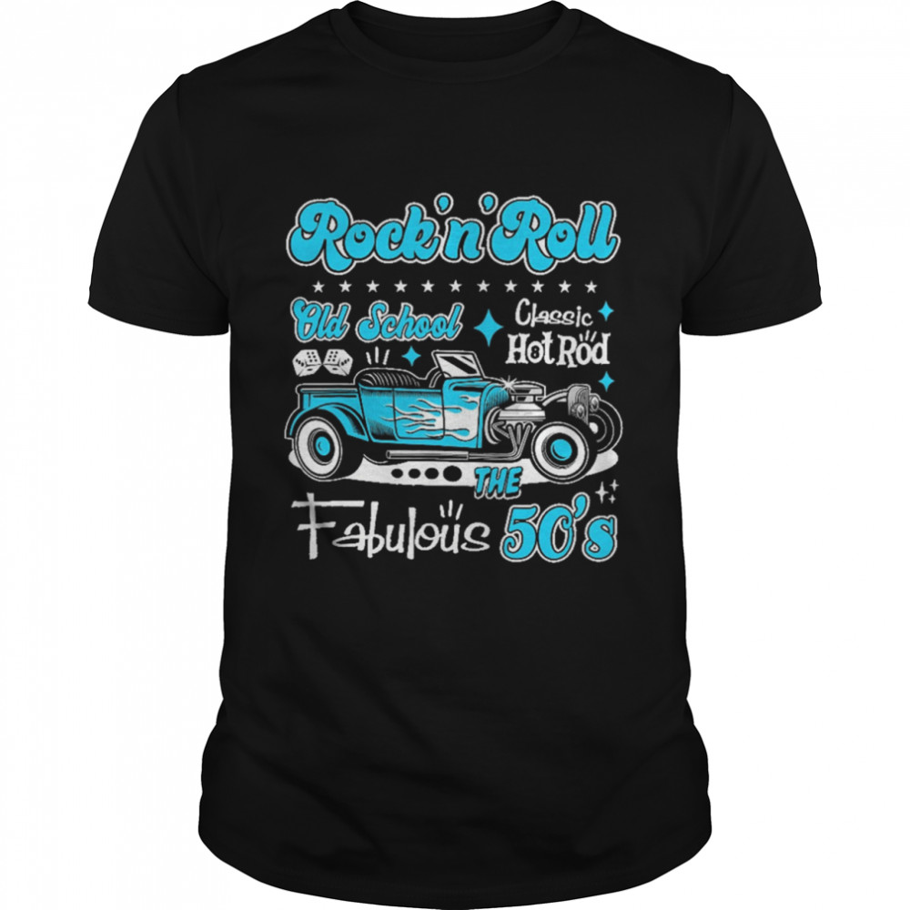 Rock n Roll Old School Classic Hot Rod The Fabulous 50s shirt