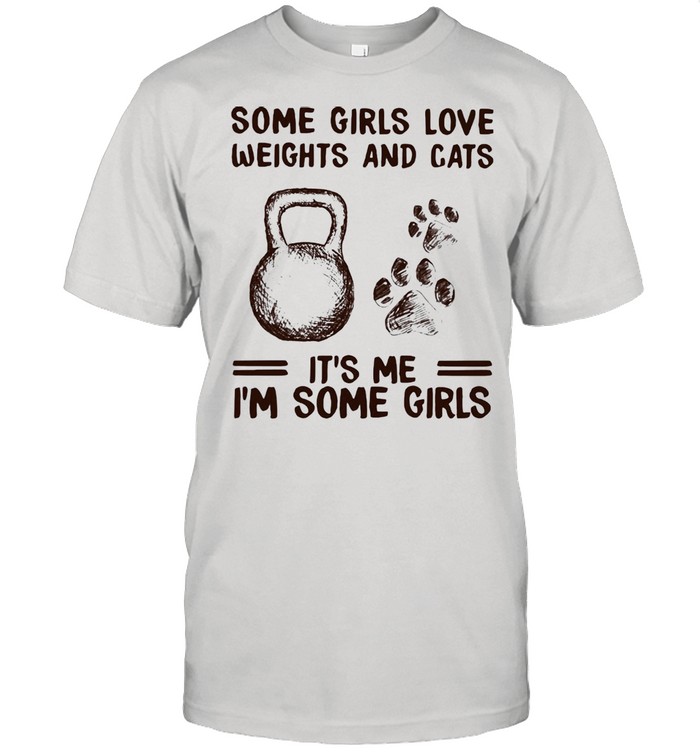 Some Girls Love Weights And Cats It's Me I'm Some Girl Shirt