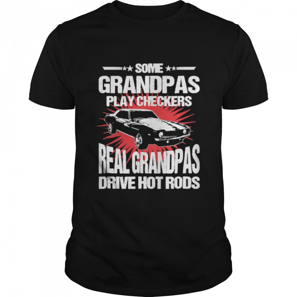 Some Grandpas Play Checkers Real Grandpas Drive Hot Rods shirt