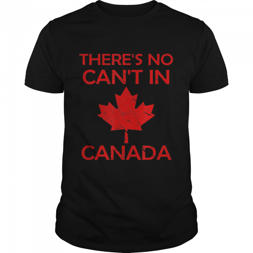 There'S No Can'T In Canada Proud Patriotism Shirt