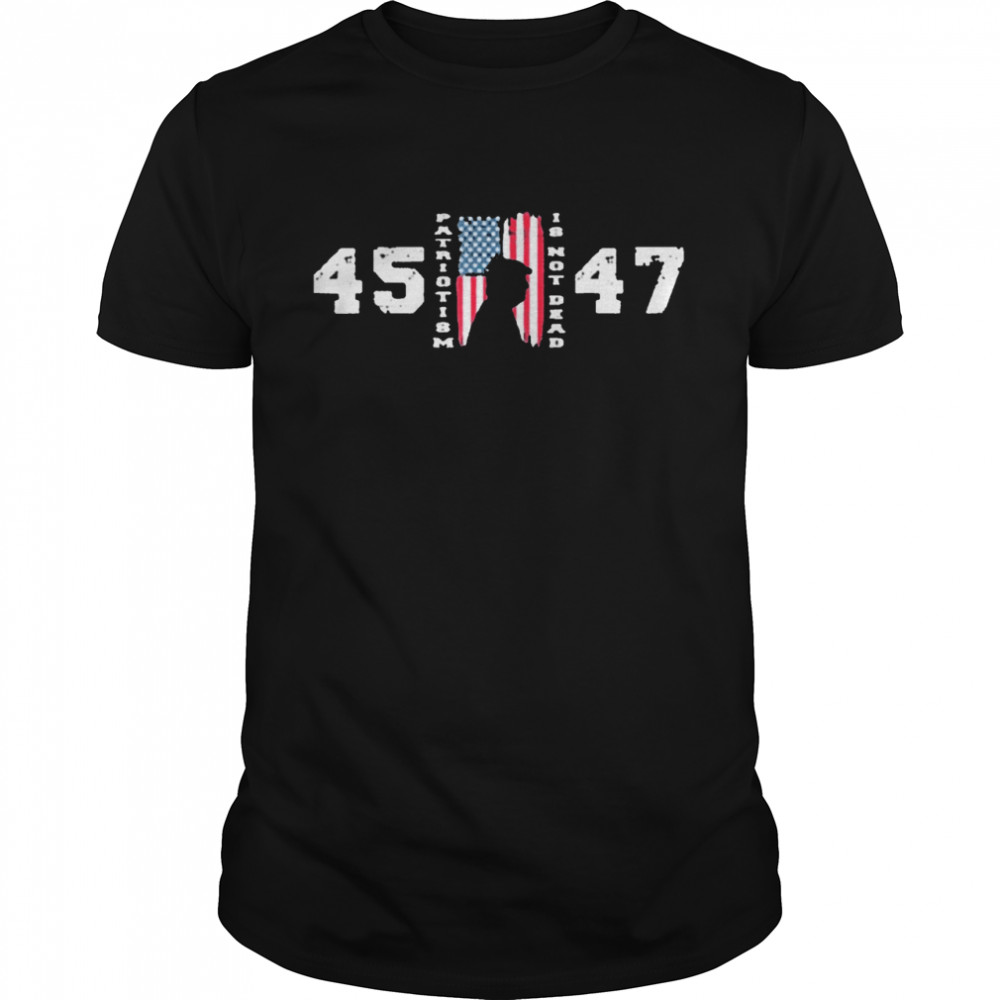 trump 45 47 patriotism is not dead american flag trump shirt