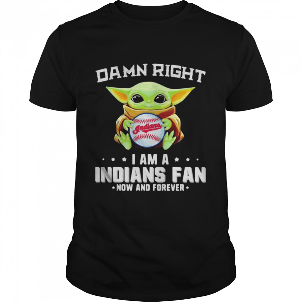 Damn Right I Am A Indians Fan Now And Forever Baby Yoda Shirt
