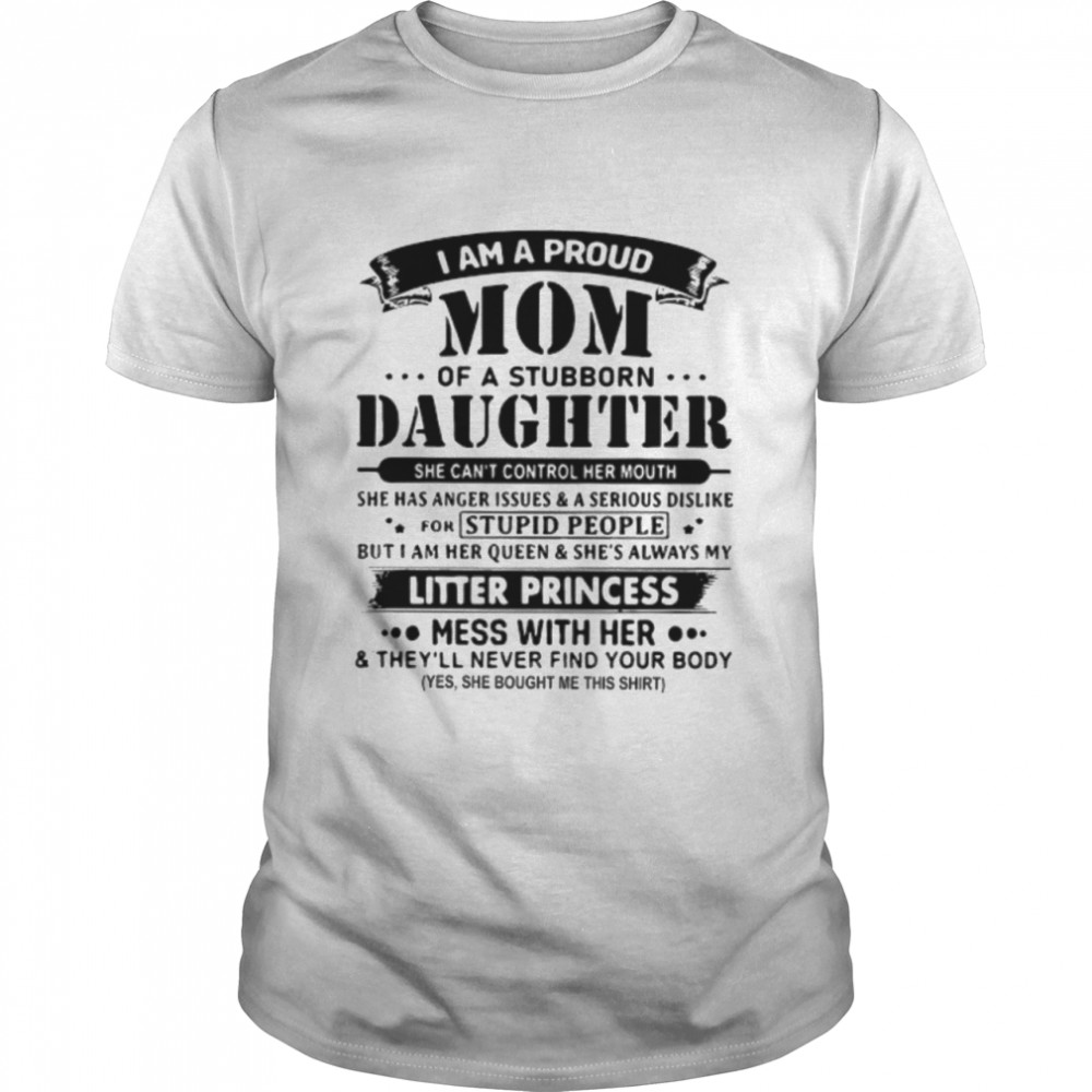 I am a proud mom of a stubborn daughter she can’t control her mouth shirt