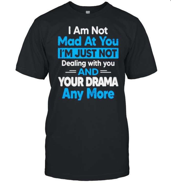 I Am Not Mad At You I’m Just Not Dealing With You And Your Drama Any More Shirt