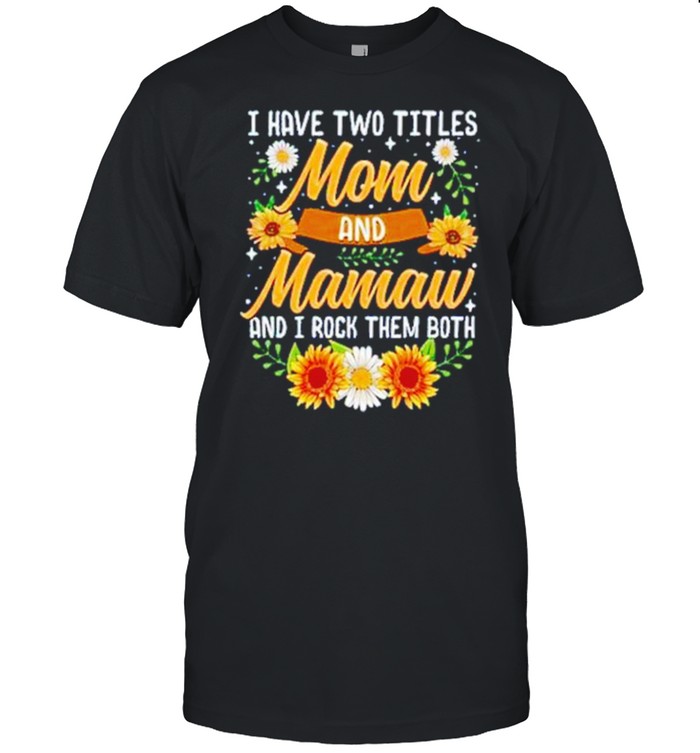 I Have Two Titles Mom And Mamaw And I Rock Them Both Sunflower Shirt