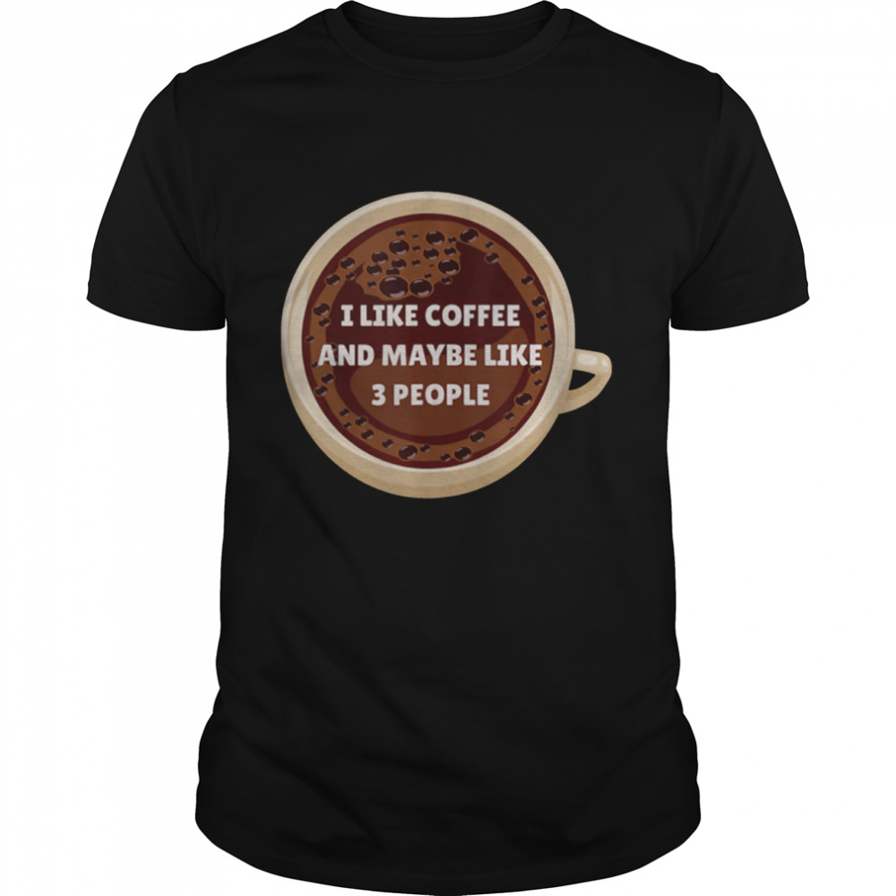 I Like Coffee And Maybe 3 People Drink Addict shirt Classic Men's T-shirt