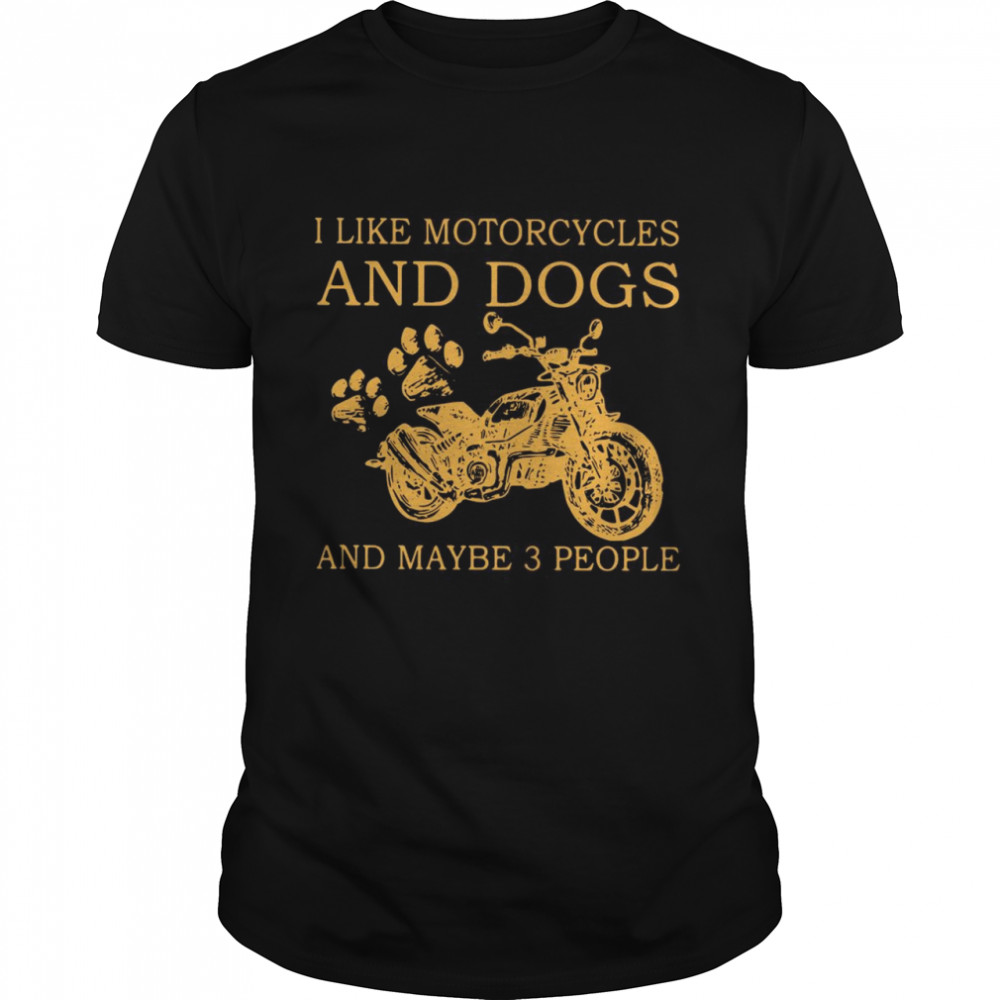 I like motorcycles and dogs and maybe 3 people shirt