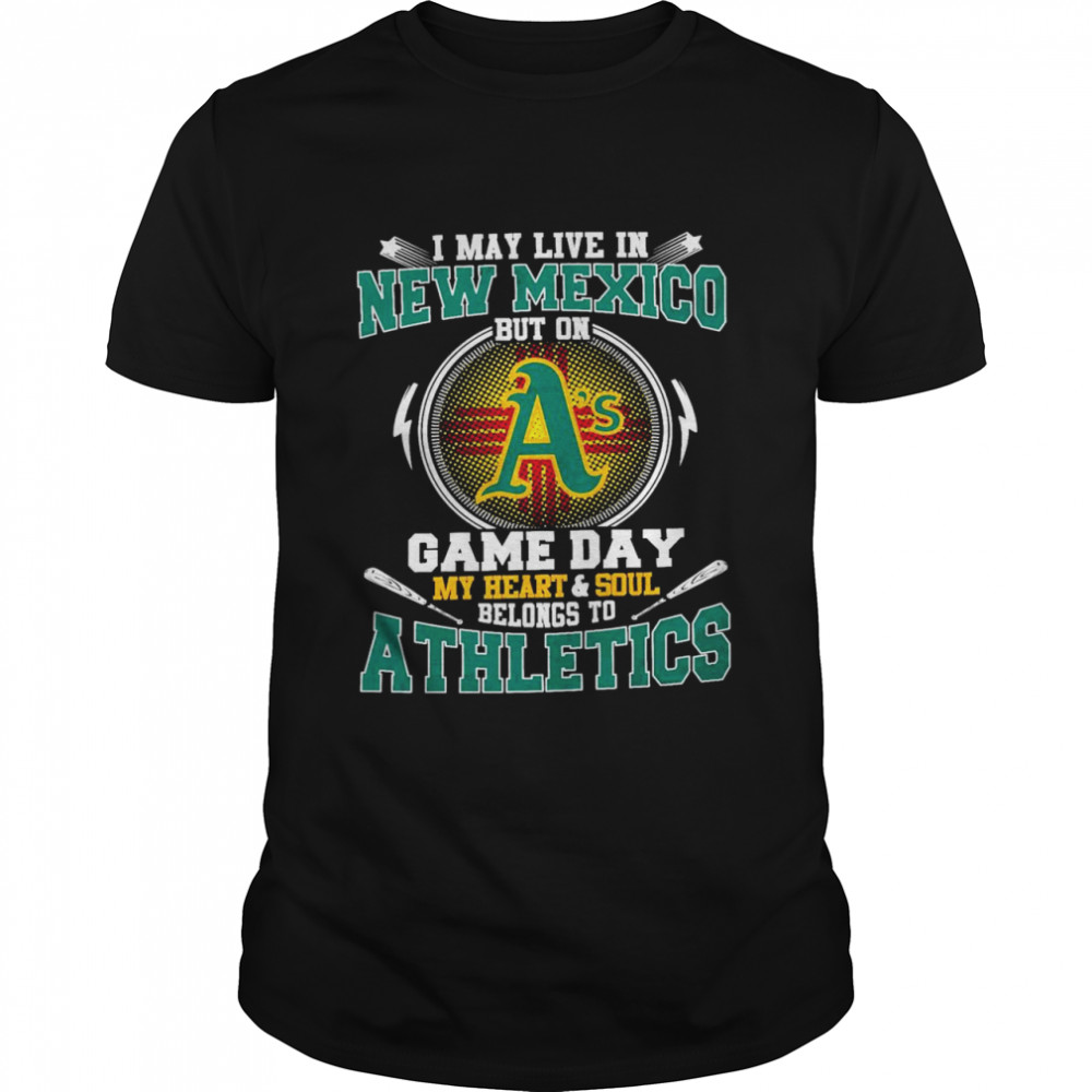I May Live In New Mexico But On Game Day My Heart And Soul Belongs To Athletics Shirt