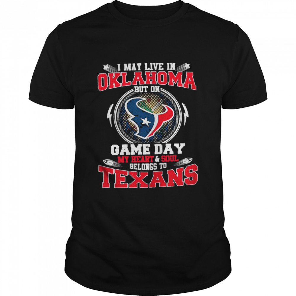 I May Live In Oklahoma But On Game Day My Heart And Soul Belongs To Texans Shirt