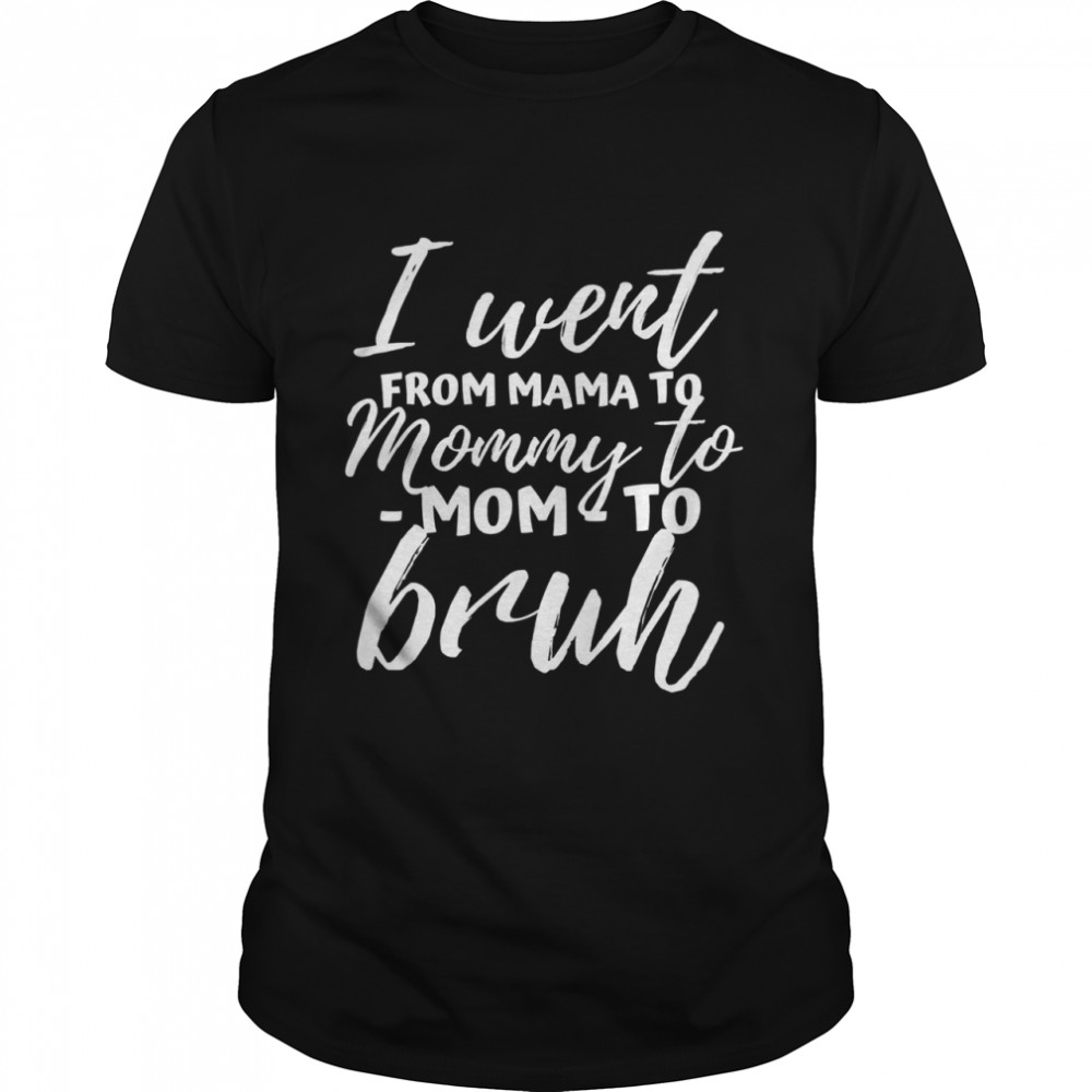 I went from mama to mommy to mom to bruh mothers day shirt
