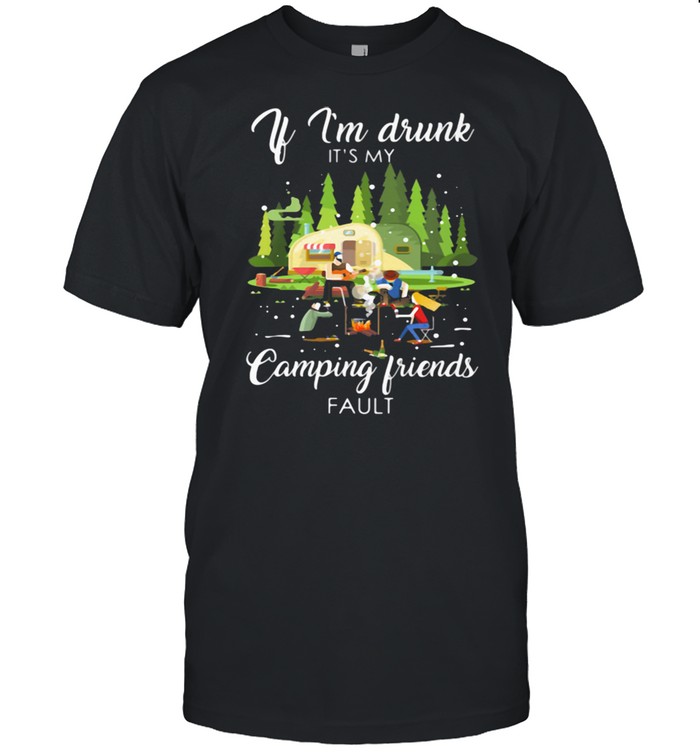 If I'm Drunk It's My Camping Friend Fault Shirt