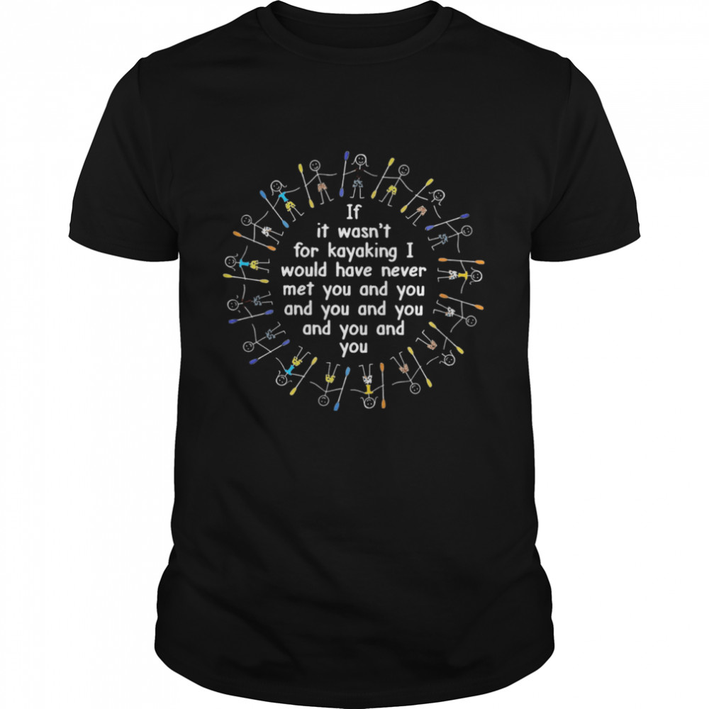 If It Wasn’t For Kayaking I Would Have Never Met You And You Classic shirt