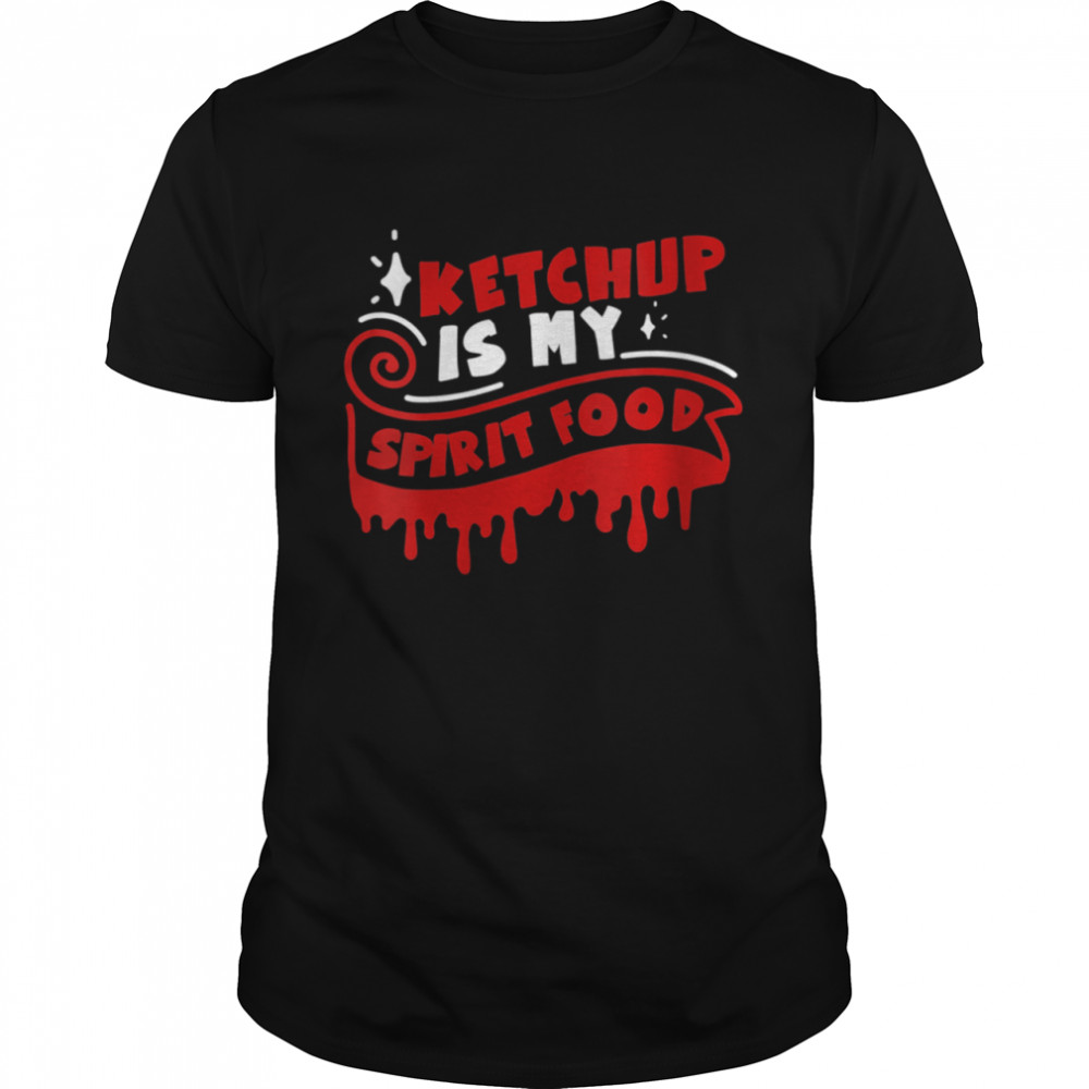 Ketchup Is My Spirit Food Ketchup Quote Shirt