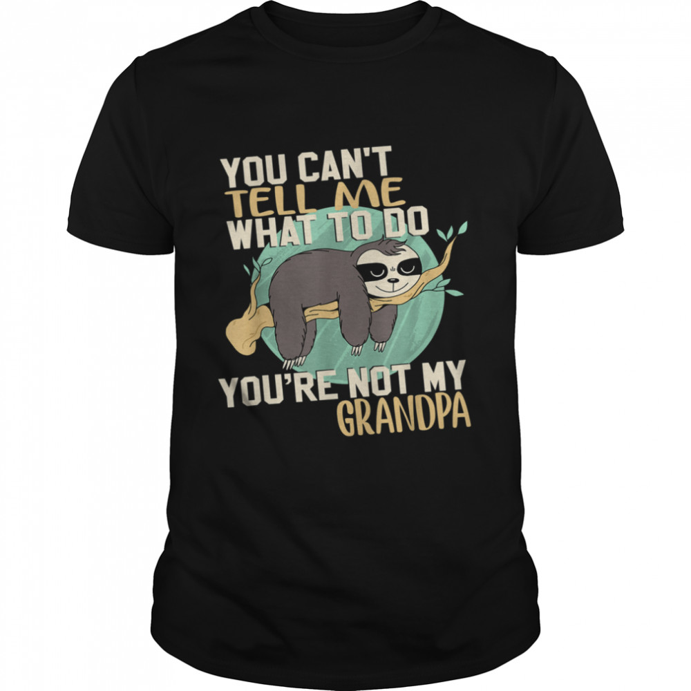 Sloth You Can't Tell Me What To Do You're Not My Grandpa Shirt