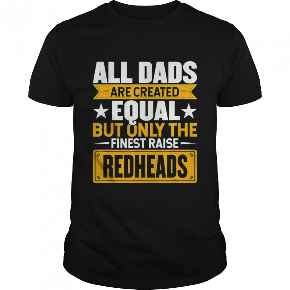 All dads equal but only the finest raise redheads shirt
