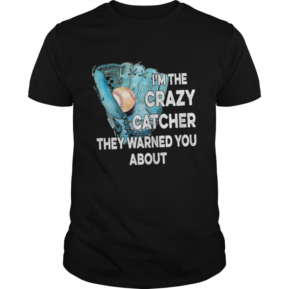 Baseball I’m the crazy catcher they warned you about shirt