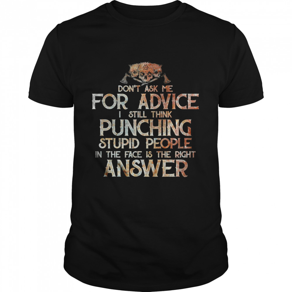 Don't Ask Me For Advice I Still Think Punching Stupid People In the Face Is the Right Answer Shirt