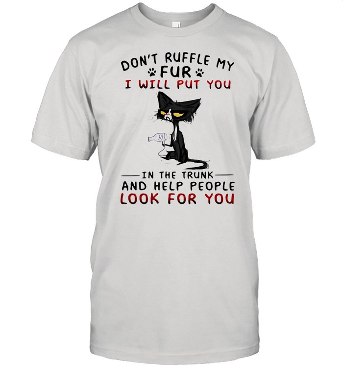 Don't Ruffle My Fur I Will Put You In The Trunk And Help People Look For You Cat Shirt