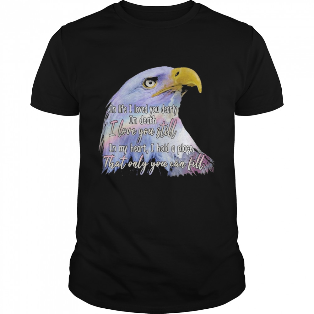 Eagle In life I loved you dearly In death I love you still shirt