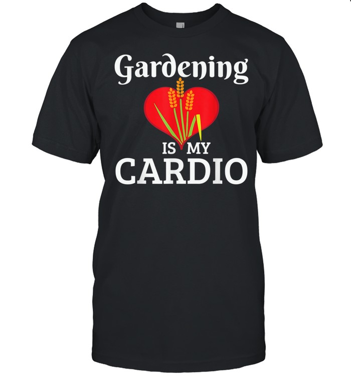 Gardening Is My Cardio Shirt