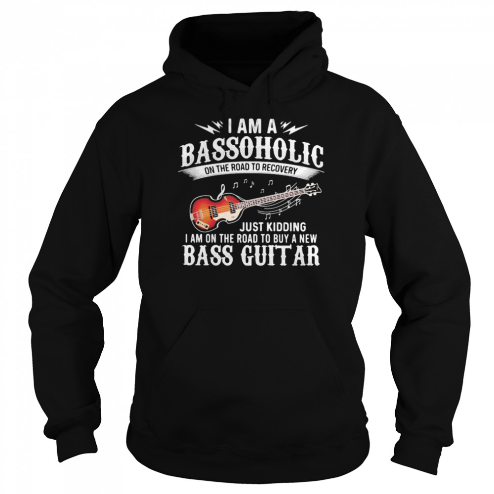 I Am A Bassoholic On the Road To Recovery Just Kidding I Am ON The Road To Buy A New Bass Guitar Unisex Hoodie