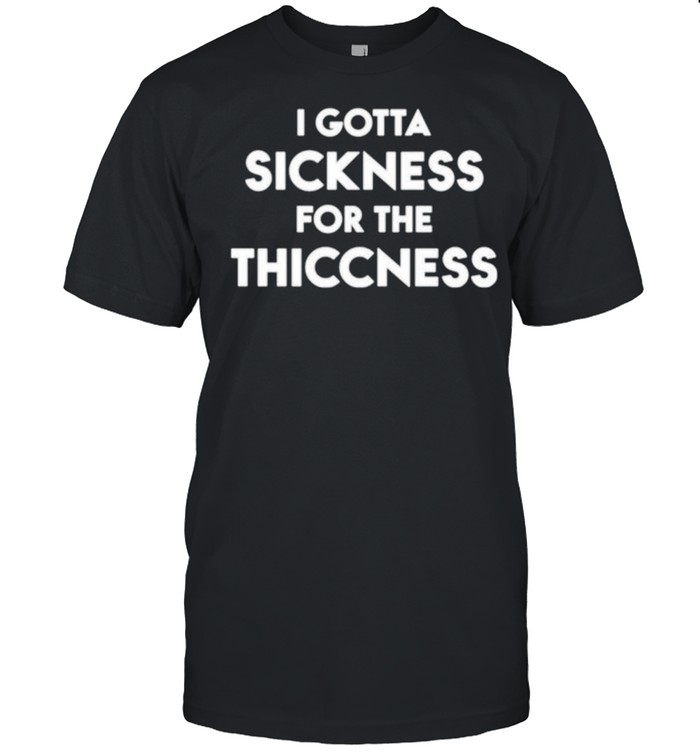 I gotta sickness for the thiccness shirt Classic Men's T-shirt